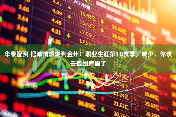 华泰配资 把激情燃烧到金州！职业生涯第18赛季，威少，你该去抱团库里了