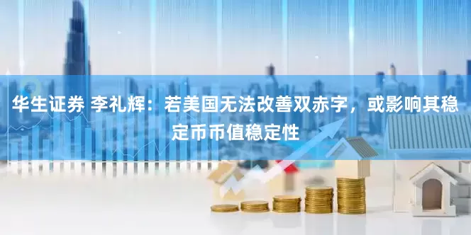 华生证券 李礼辉：若美国无法改善双赤字，或影响其稳定币币值稳定性