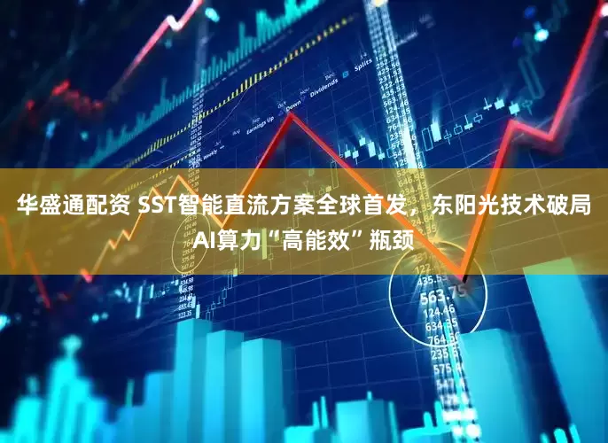 华盛通配资 SST智能直流方案全球首发，东阳光技术破局AI算力“高能效”瓶颈